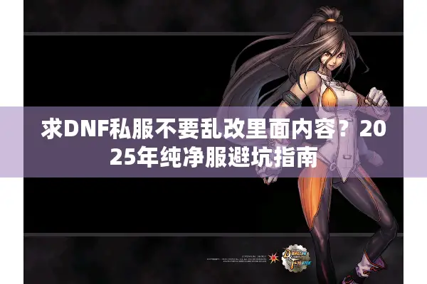 求DNF私服不要乱改里面内容？2025年纯净服避坑指南