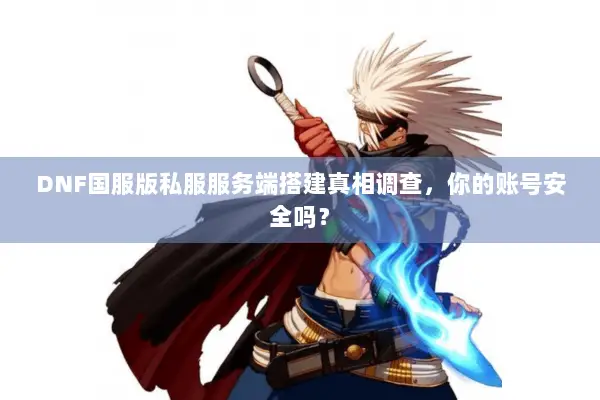 DNF国服版私服服务端搭建真相调查，你的账号安全吗？