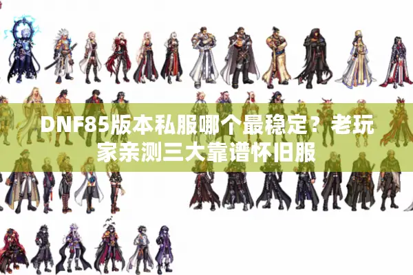 DNF85版本私服哪个最稳定？老玩家亲测三大靠谱怀旧服