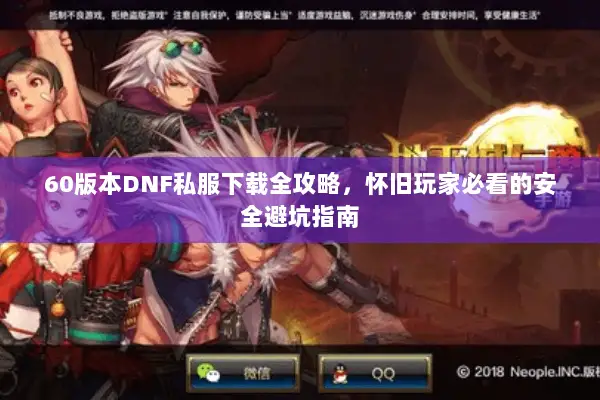 60版本DNF私服下载全攻略，怀旧玩家必看的安全避坑指南