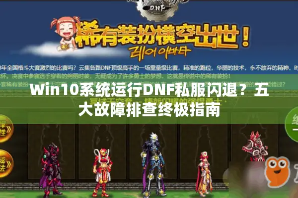 Win10系统运行DNF私服闪退？五大故障排查终极指南