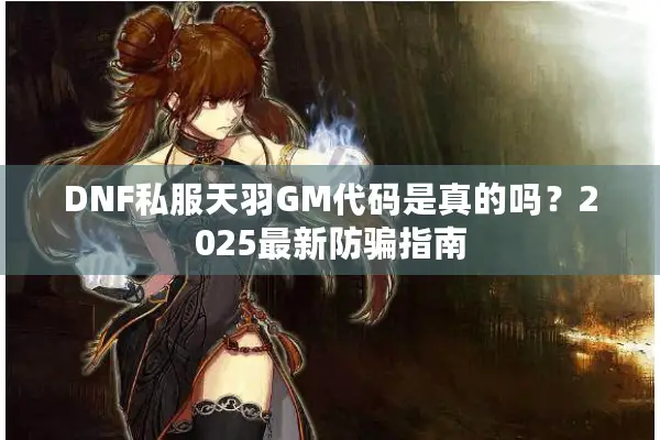 DNF私服天羽GM代码是真的吗？2025最新防骗指南