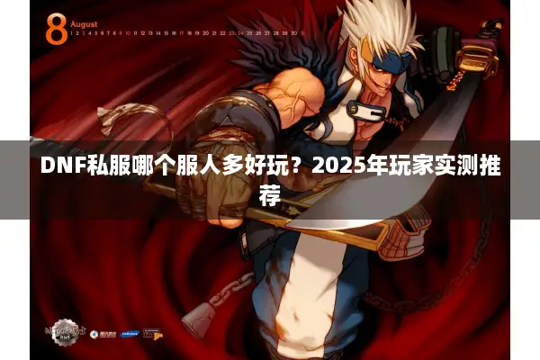 DNF私服哪个服人多好玩？2025年玩家实测推荐