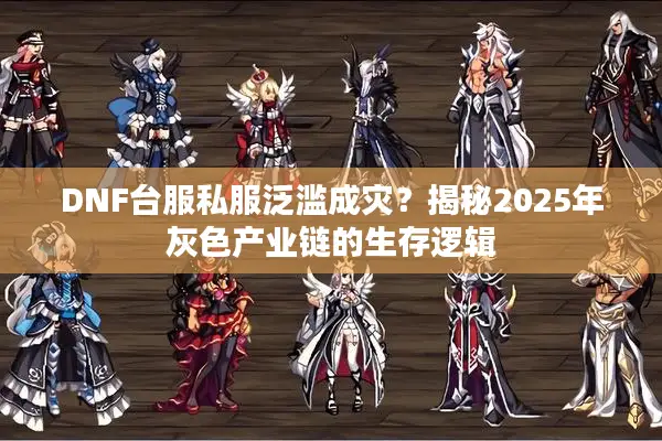 DNF台服私服泛滥成灾？揭秘2025年灰色产业链的生存逻辑