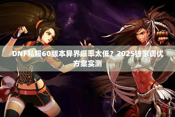 DNF私服60版本异界爆率太低？2025独家调优方案实测