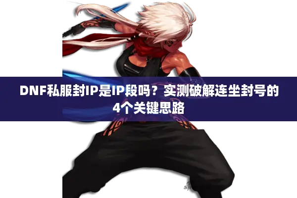 DNF私服封IP是IP段吗？实测破解连坐封号的4个关键思路