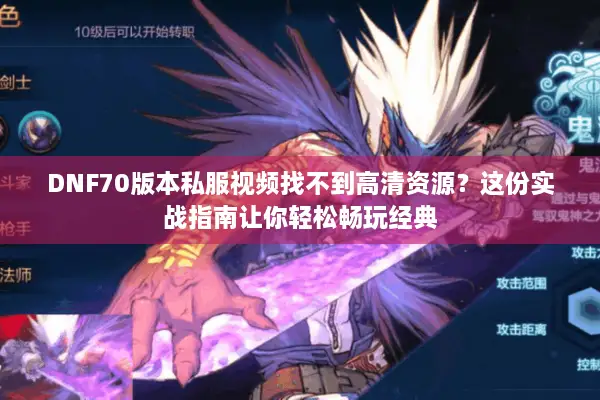 DNF70版本私服视频找不到高清资源？这份实战指南让你轻松畅玩经典