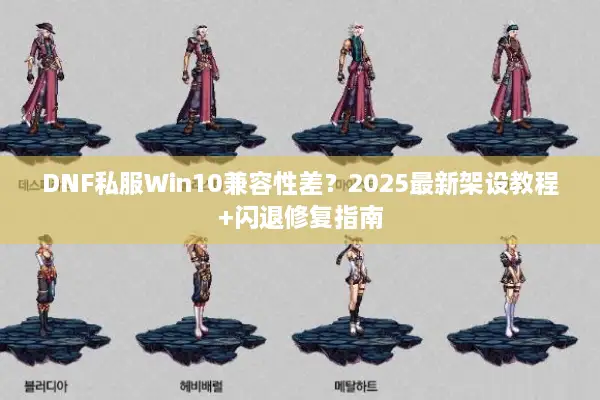 DNF私服Win10兼容性差？2025最新架设教程+闪退修复指南