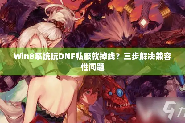 Win8系统玩DNF私服就掉线？三步解决兼容性问题
