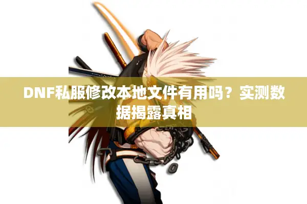 DNF私服修改本地文件有用吗？实测数据揭露真相