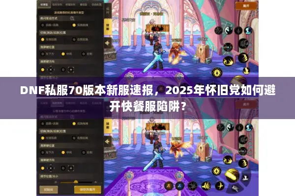 DNF私服70版本新服速报，2025年怀旧党如何避开快餐服陷阱？