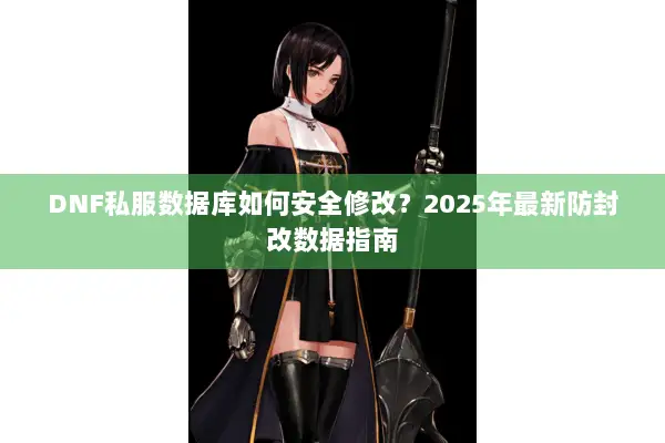 DNF私服数据库如何安全修改？2025年最新防封改数据指南