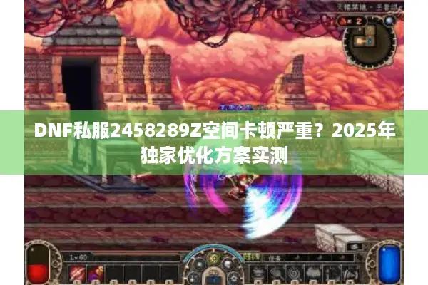 DNF私服2458289Z空间卡顿严重？2025年独家优化方案实测