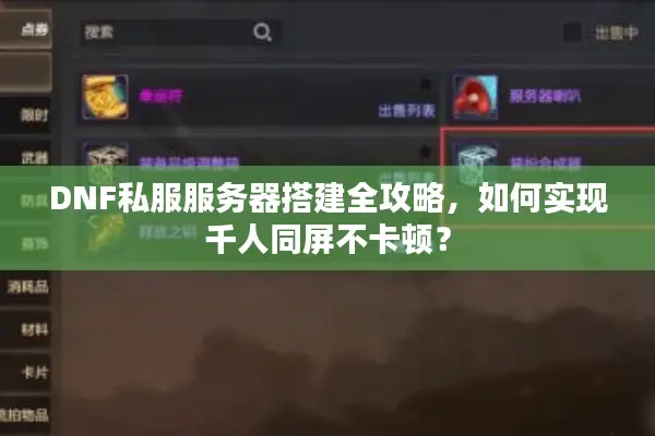 DNF私服服务器搭建全攻略，如何实现千人同屏不卡顿？