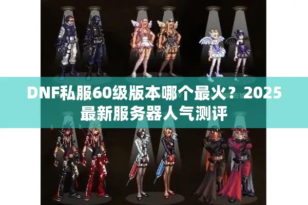 DNF私服60级版本哪个最火？2025最新服务器人气测评