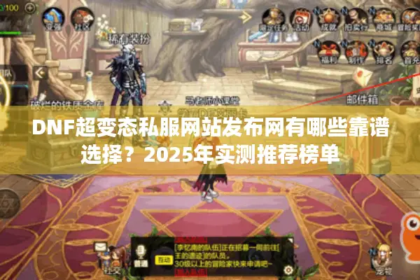 DNF超变态私服网站发布网有哪些靠谱选择？2025年实测推荐榜单