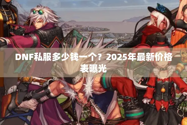 DNF私服多少钱一个？2025年最新价格表曝光