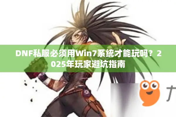 DNF私服必须用Win7系统才能玩吗？2025年玩家避坑指南