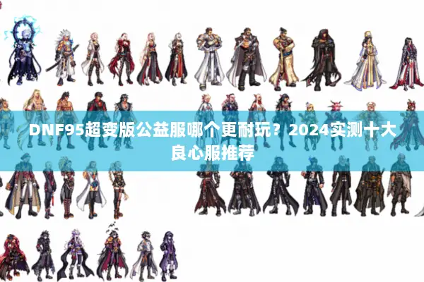 DNF95超变版公益服哪个更耐玩？2024实测十大良心服推荐