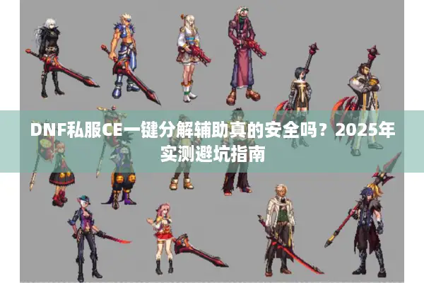 DNF私服CE一键分解辅助真的安全吗？2025年实测避坑指南