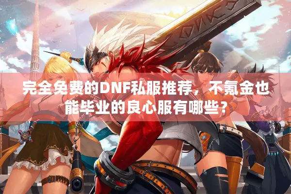 完全免费的DNF私服推荐，不氪金也能毕业的良心服有哪些？