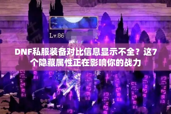 DNF私服装备对比信息显示不全？这7个隐藏属性正在影响你的战力