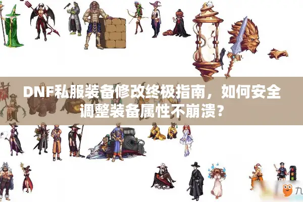 DNF私服装备修改终极指南，如何安全调整装备属性不崩溃？