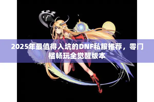 2025年最值得入坑的DNF私服推荐，零门槛畅玩全觉醒版本