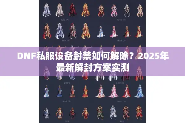 DNF私服设备封禁如何解除？2025年最新解封方案实测