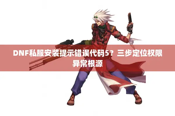 DNF私服安装提示错误代码5？三步定位权限异常根源