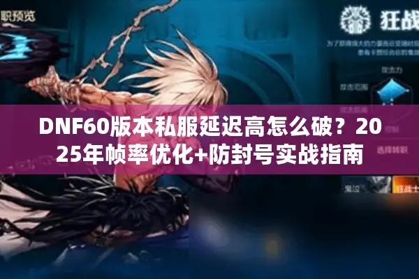 DNF60版本私服延迟高怎么破？2025年帧率优化+防封号实战指南
