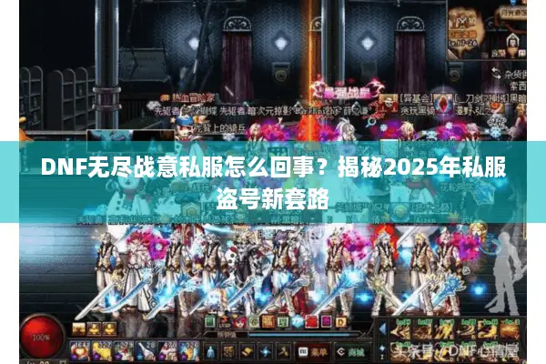 DNF无尽战意私服怎么回事？揭秘2025年私服盗号新套路