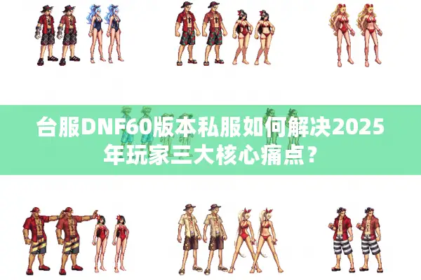 台服DNF60版本私服如何解决2025年玩家三大核心痛点？