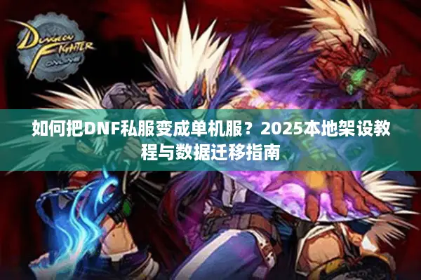 如何把DNF私服变成单机服？2025本地架设教程与数据迁移指南