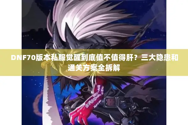 DNF70版本私服觉醒到底值不值得肝？三大隐患和通关方案全拆解