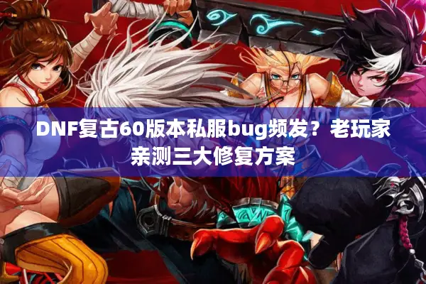 DNF复古60版本私服bug频发？老玩家亲测三大修复方案