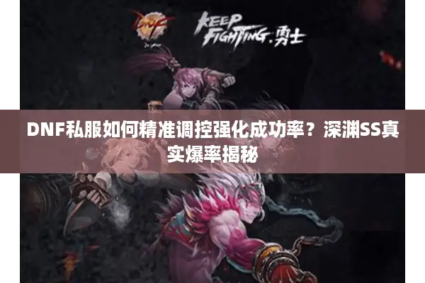 DNF私服如何精准调控强化成功率？深渊SS真实爆率揭秘