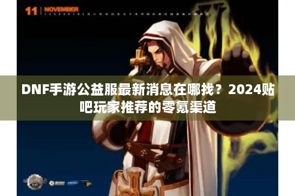 DNF手游公益服最新消息在哪找？2024贴吧玩家推荐的零氪渠道