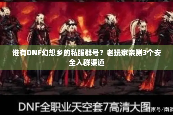 谁有DNF幻想乡的私服群号？老玩家亲测3个安全入群渠道