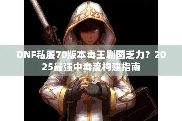 DNF私服70版本毒王刷图乏力？2025最强中毒流构建指南