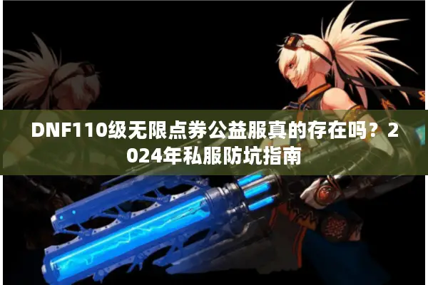 DNF110级无限点券公益服真的存在吗？2024年私服防坑指南