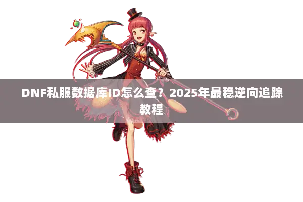 DNF私服数据库ID怎么查？2025年最稳逆向追踪教程