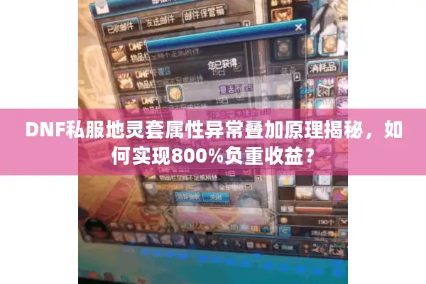 DNF私服地灵套属性异常叠加原理揭秘，如何实现800%负重收益？