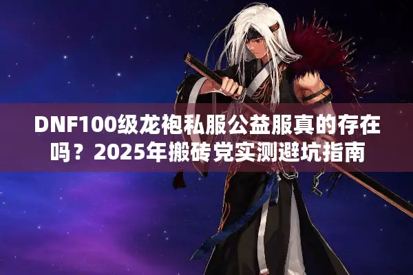 DNF100级龙袍私服公益服真的存在吗？2025年搬砖党实测避坑指南