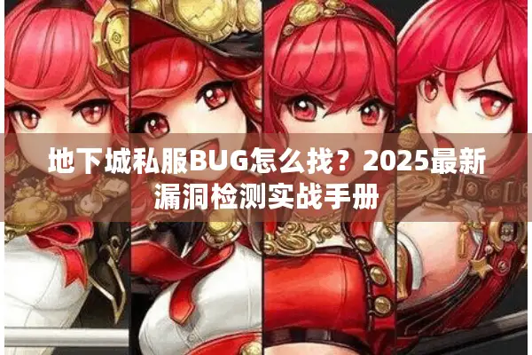 地下城私服BUG怎么找？2025最新漏洞检测实战手册