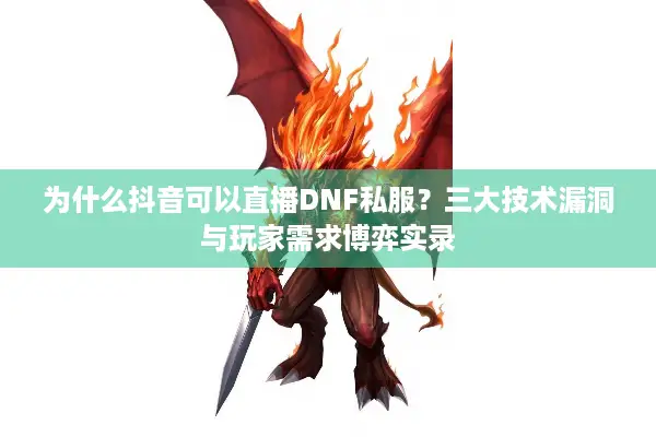 为什么抖音可以直播DNF私服？三大技术漏洞与玩家需求博弈实录