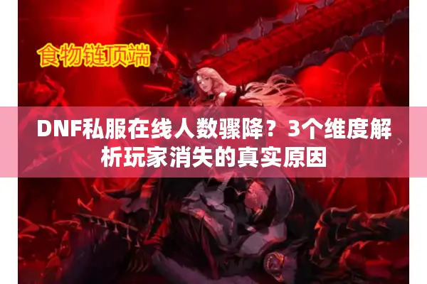DNF私服在线人数骤降？3个维度解析玩家消失的真实原因