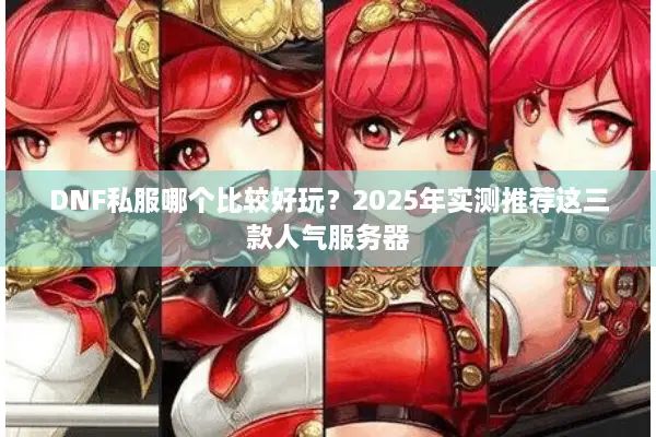 DNF私服哪个比较好玩？2025年实测推荐这三款人气服务器