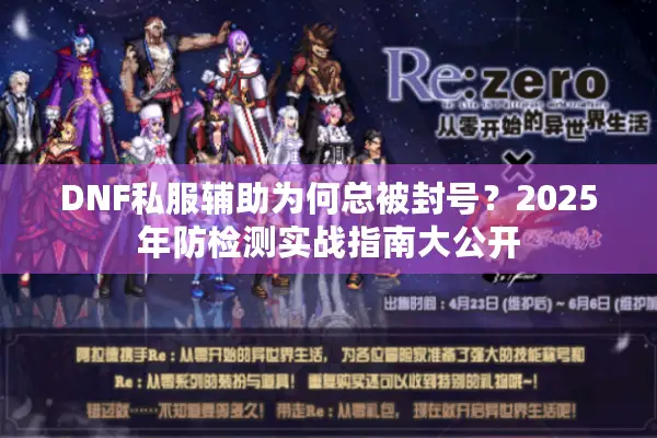 DNF私服辅助为何总被封号？2025年防检测实战指南大公开
