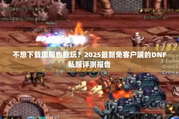 不想下载国服也能玩？2025最新免客户端的DNF私服评测报告